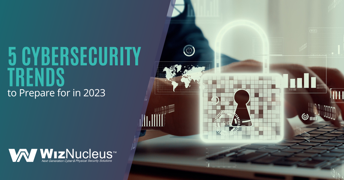 5 Cybersecurity Trends to Prepare for in 2023 - WizNucleus
